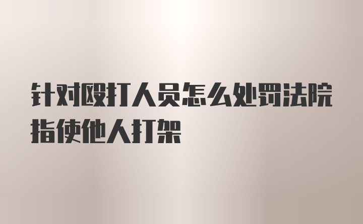 针对殴打人员怎么处罚法院指使他人打架