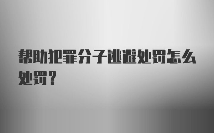 帮助犯罪分子逃避处罚怎么处罚?