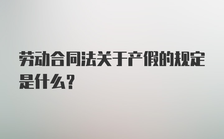 劳动合同法关于产假的规定是什么?