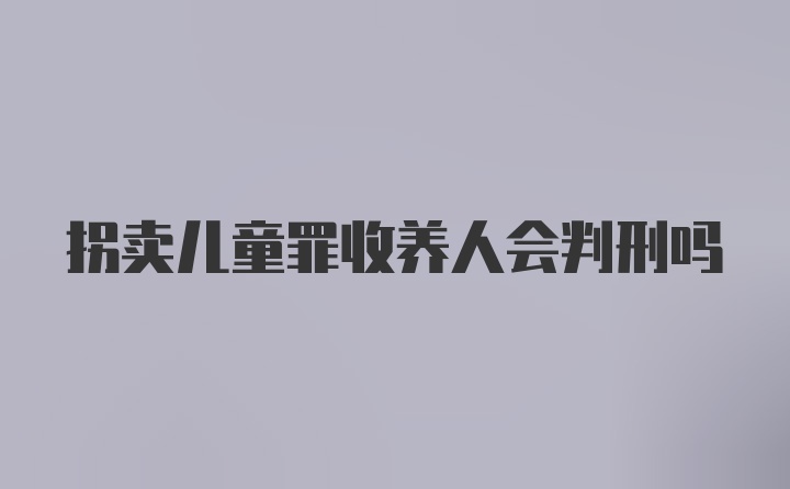 拐卖儿童罪收养人会判刑吗