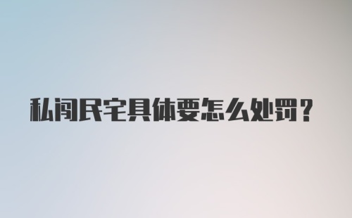 私闯民宅具体要怎么处罚？