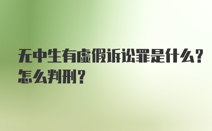 无中生有虚假诉讼罪是什么？怎么判刑?