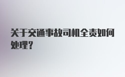 关于交通事故司机全责如何处理？