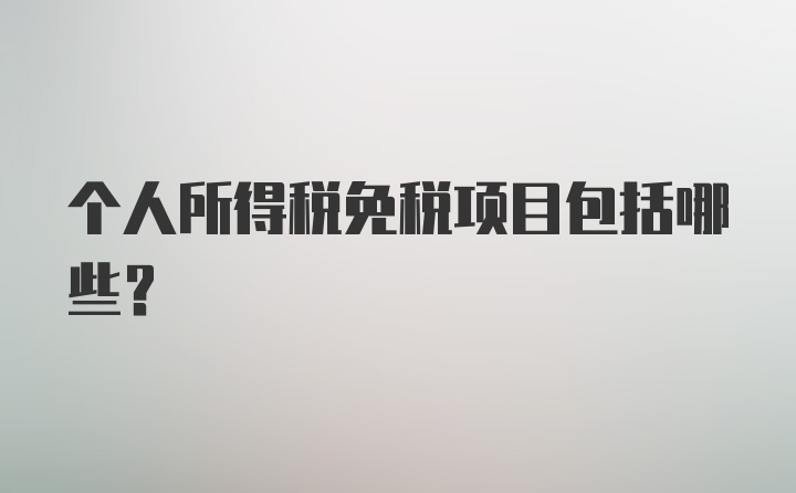 个人所得税免税项目包括哪些?