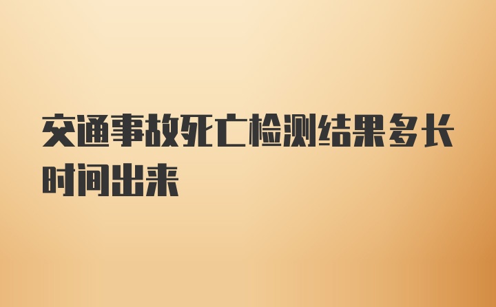 交通事故死亡检测结果多长时间出来