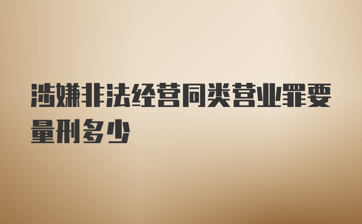 涉嫌非法经营同类营业罪要量刑多少