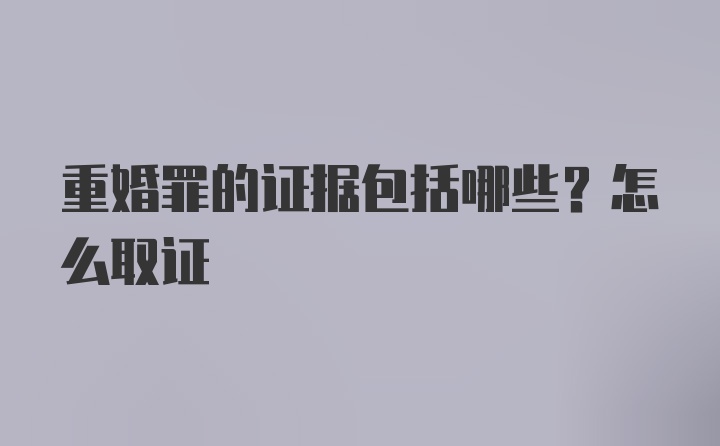 重婚罪的证据包括哪些？怎么取证