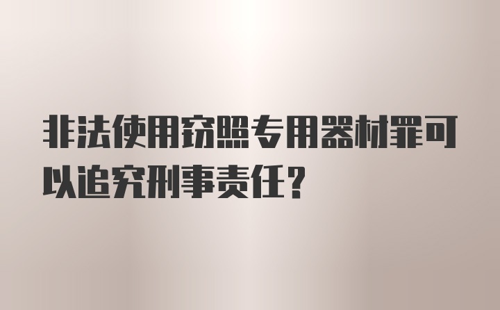 非法使用窃照专用器材罪可以追究刑事责任？