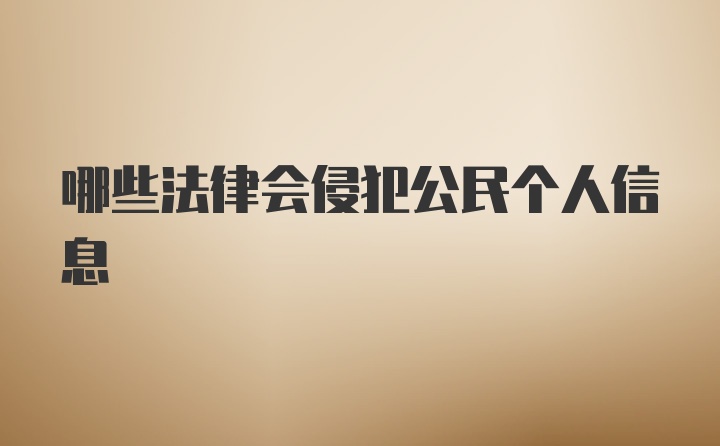 哪些法律会侵犯公民个人信息