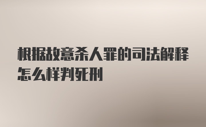 根据故意杀人罪的司法解释怎么样判死刑