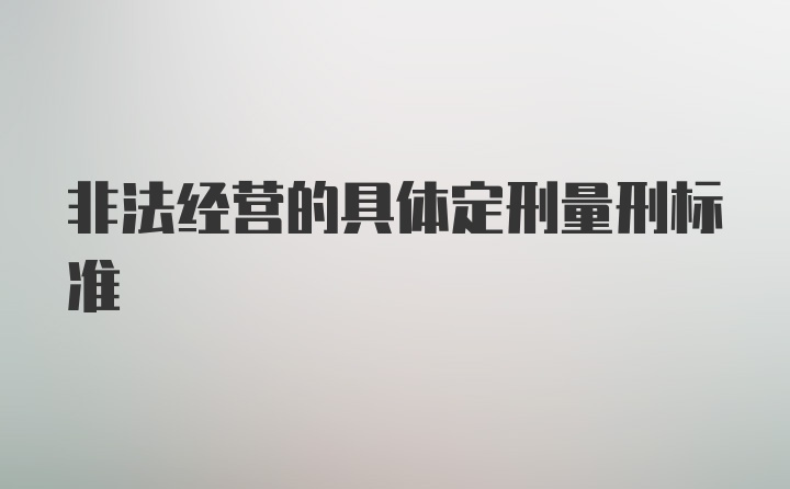 非法经营的具体定刑量刑标准