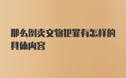 那么倒卖文物犯罪有怎样的具体内容