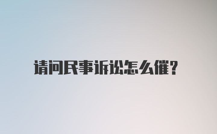 请问民事诉讼怎么催？