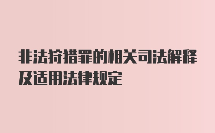 非法狩猎罪的相关司法解释及适用法律规定