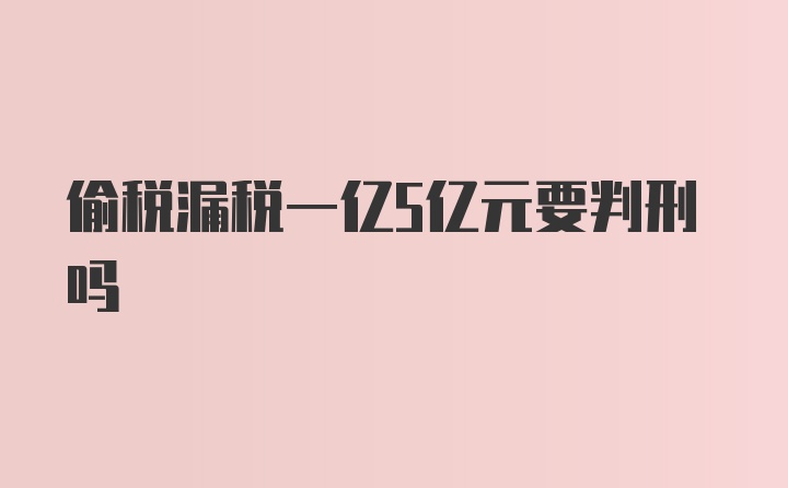 偷税漏税一亿5亿元要判刑吗