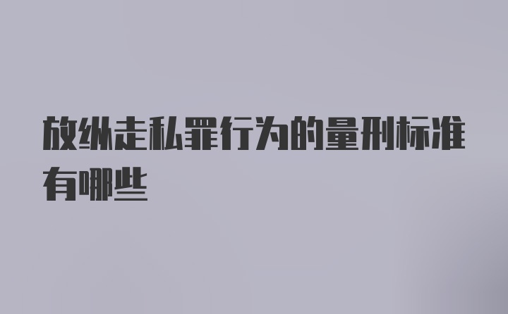 放纵走私罪行为的量刑标准有哪些