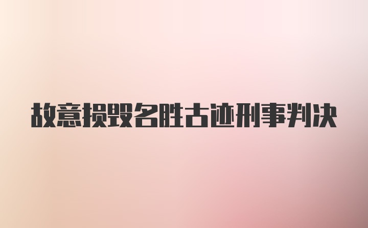 故意损毁名胜古迹刑事判决