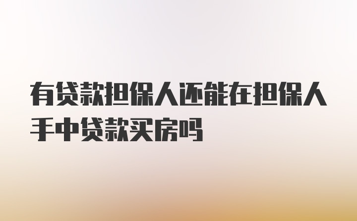 有贷款担保人还能在担保人手中贷款买房吗