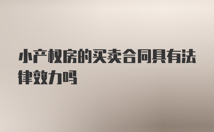 小产权房的买卖合同具有法律效力吗