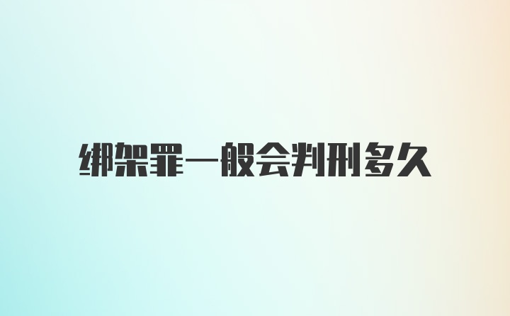 绑架罪一般会判刑多久