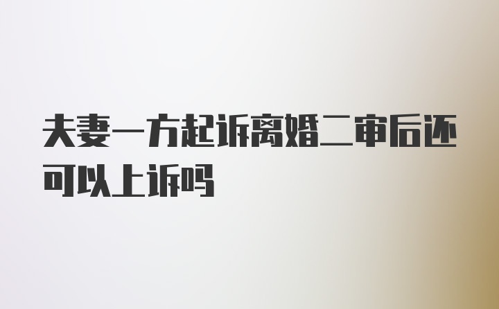 夫妻一方起诉离婚二审后还可以上诉吗