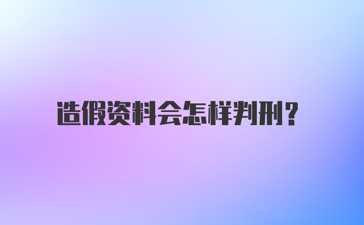 造假资料会怎样判刑？