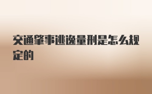 交通肇事逃逸量刑是怎么规定的