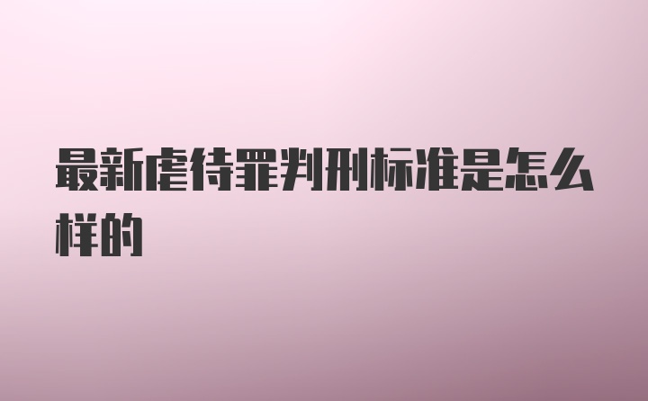 最新虐待罪判刑标准是怎么样的