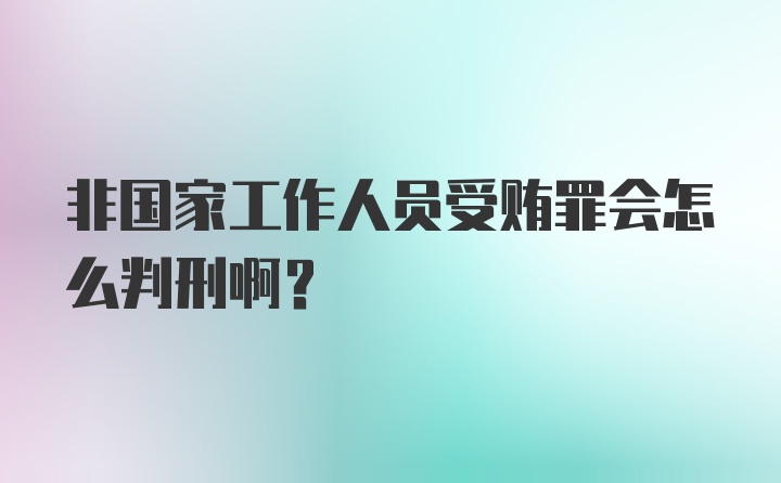 非国家工作人员受贿罪会怎么判刑啊？