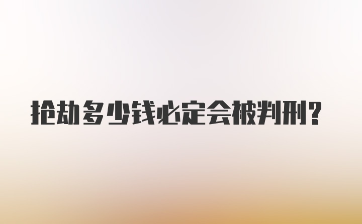 抢劫多少钱必定会被判刑？