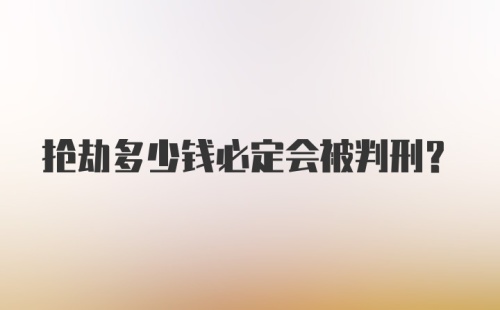 抢劫多少钱必定会被判刑？