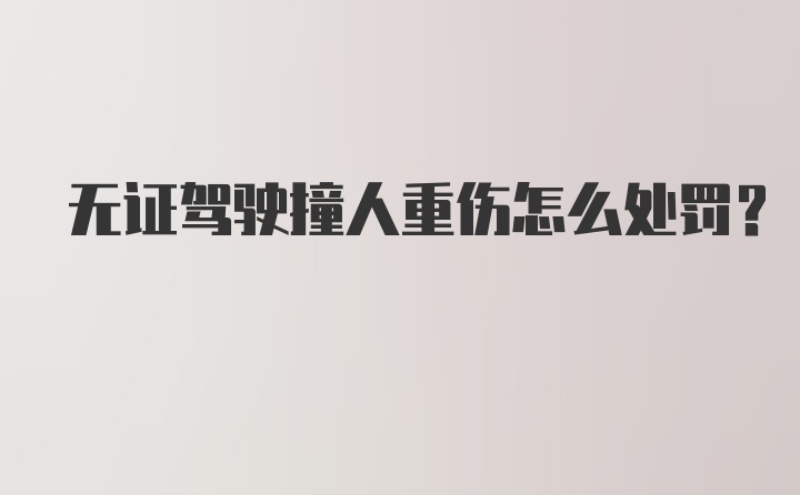 无证驾驶撞人重伤怎么处罚？