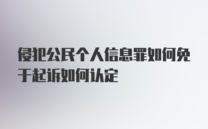 侵犯公民个人信息罪如何免于起诉如何认定