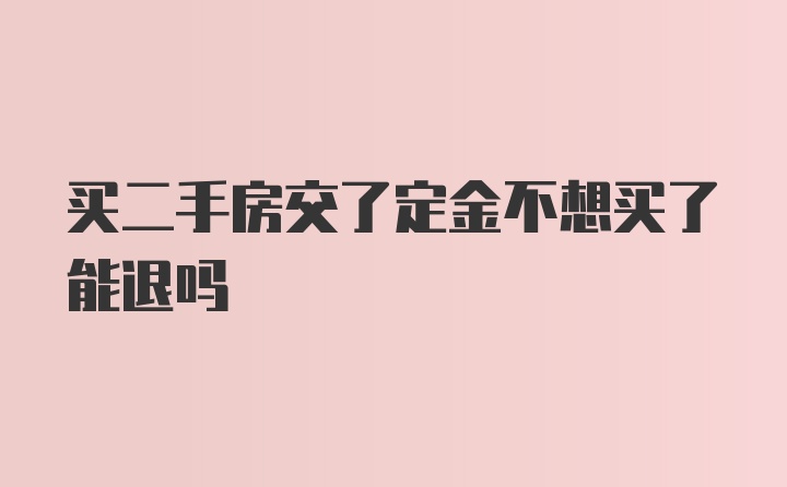 买二手房交了定金不想买了能退吗