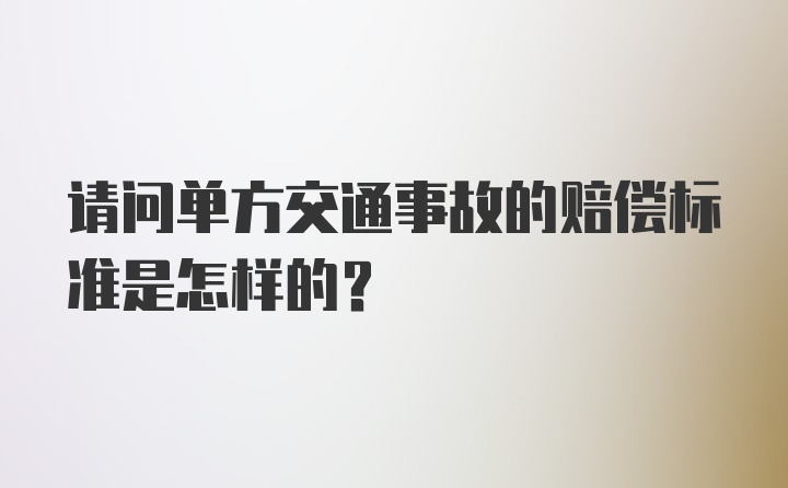 请问单方交通事故的赔偿标准是怎样的？