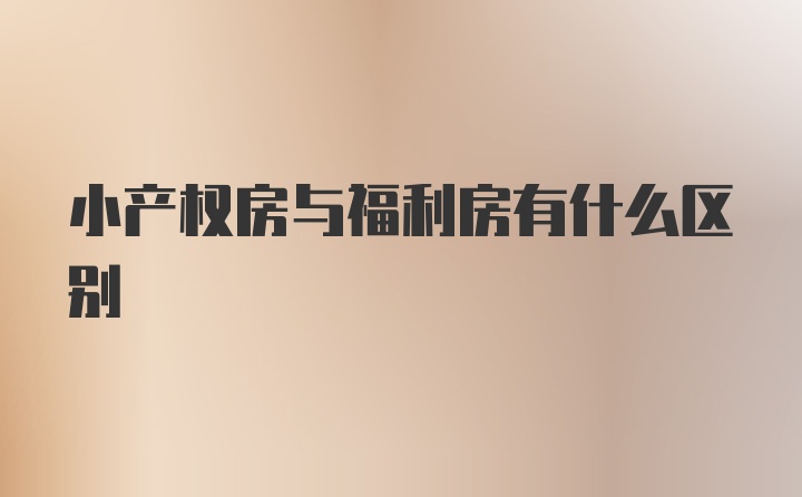 小产权房与福利房有什么区别