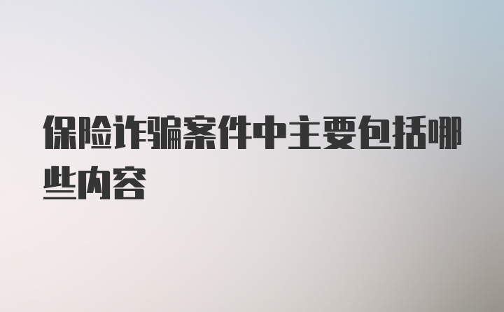 保险诈骗案件中主要包括哪些内容