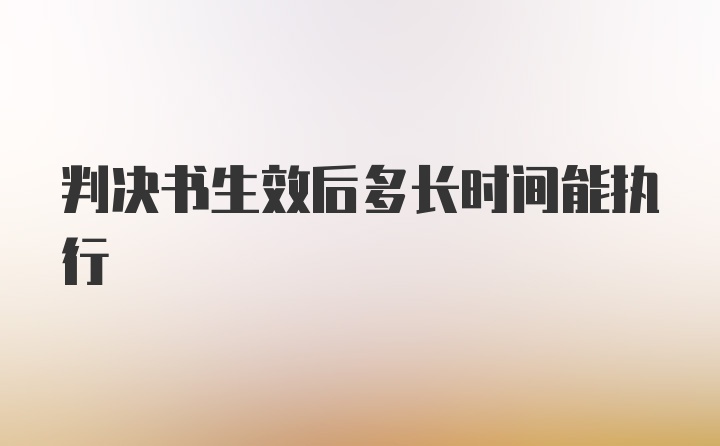 判决书生效后多长时间能执行