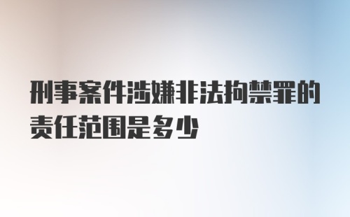 刑事案件涉嫌非法拘禁罪的责任范围是多少