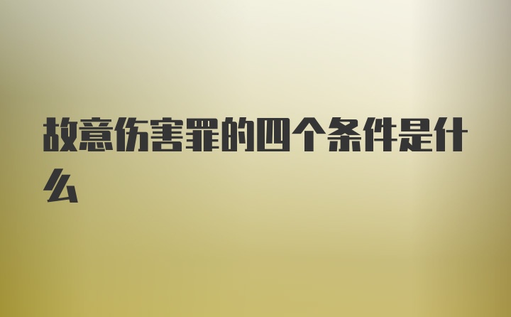 故意伤害罪的四个条件是什么