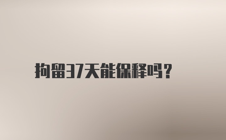 拘留37天能保释吗？