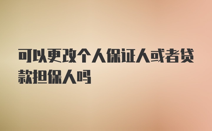 可以更改个人保证人或者贷款担保人吗