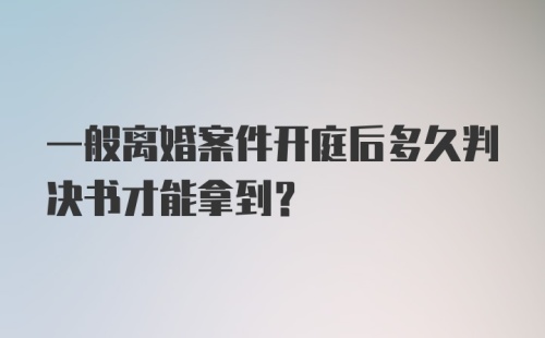 一般离婚案件开庭后多久判决书才能拿到?