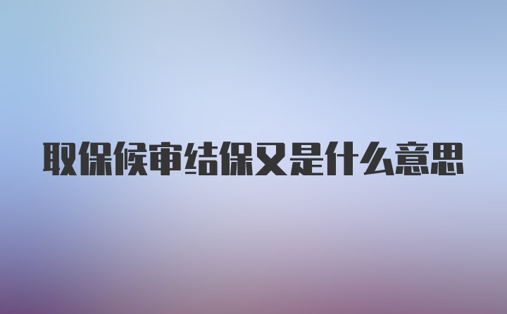 取保候审结保又是什么意思