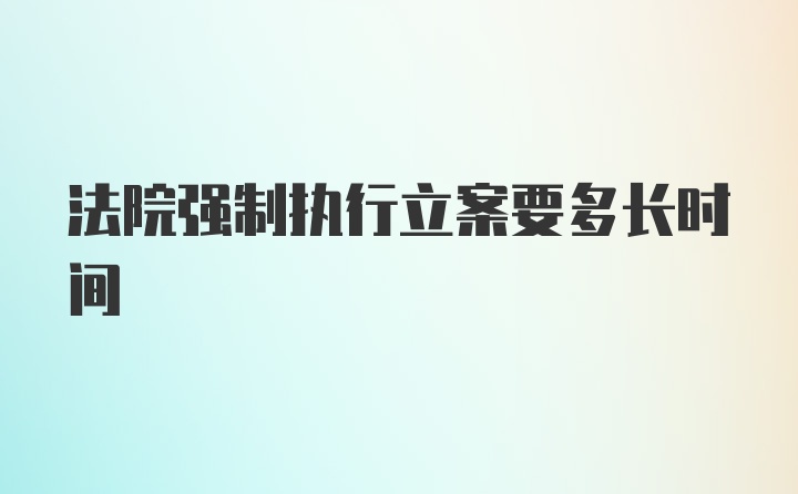 法院强制执行立案要多长时间