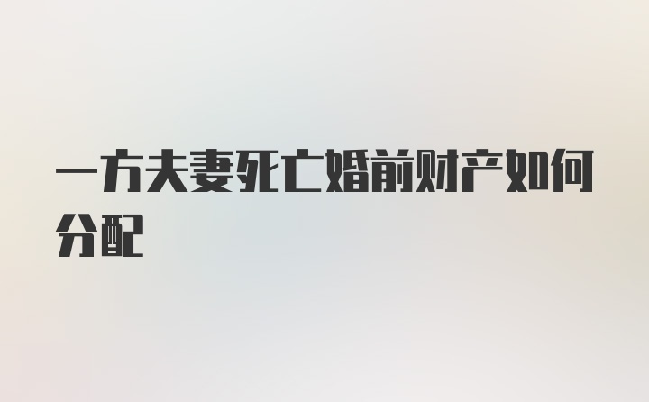 一方夫妻死亡婚前财产如何分配