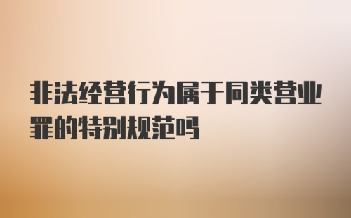 非法经营行为属于同类营业罪的特别规范吗
