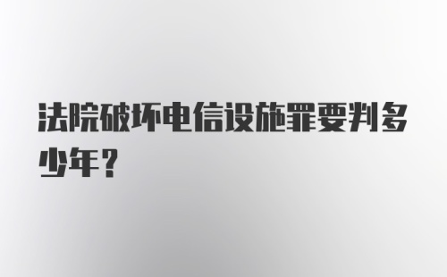 法院破坏电信设施罪要判多少年？