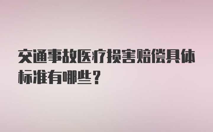 交通事故医疗损害赔偿具体标准有哪些？