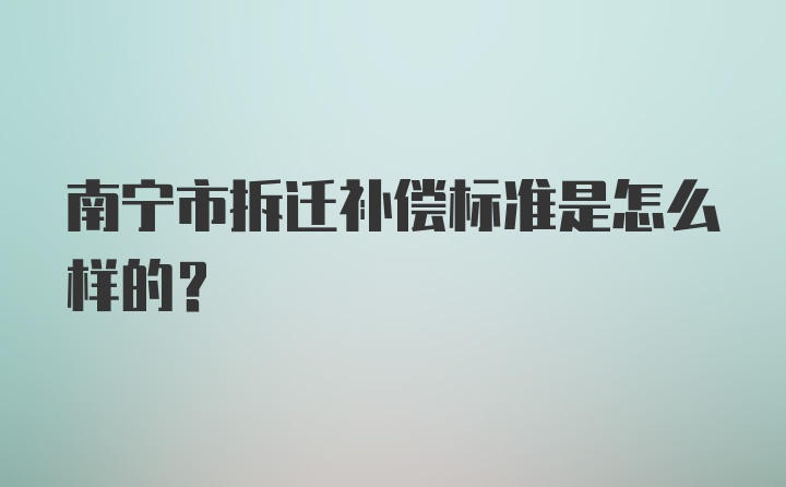 南宁市拆迁补偿标准是怎么样的？